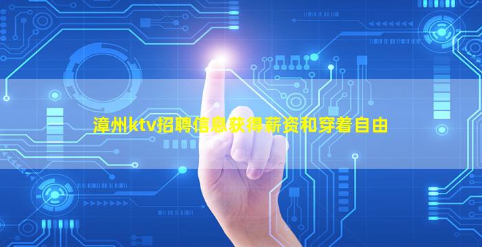 漳州ktv招聘信息获得薪资和穿着自由